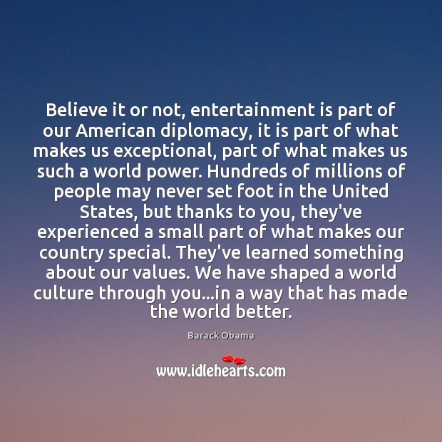 Believe it or not, entertainment is part of our American diplomacy, it Barack Obama Picture Quote