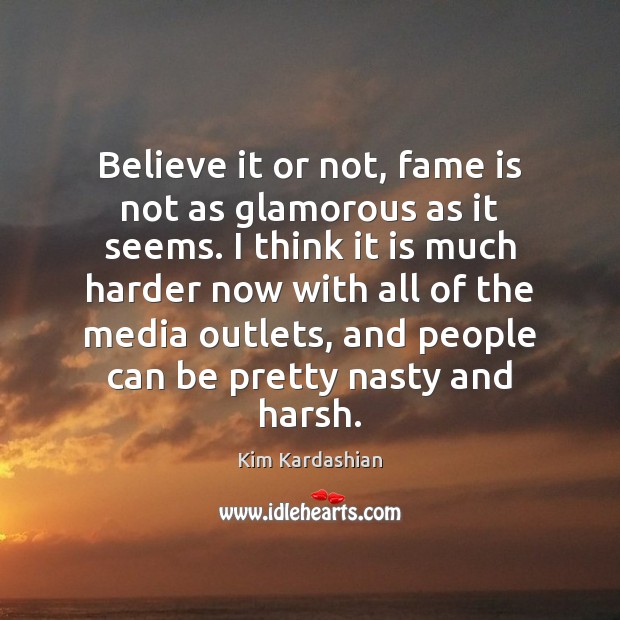 Believe it or not, fame is not as glamorous as it seems. Kim Kardashian Picture Quote