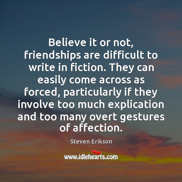 Believe it or not, friendships are difficult to write in fiction. They Steven Erikson Picture Quote