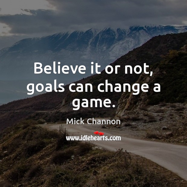 Believe it or not, goals can change a game. Mick Channon Picture Quote