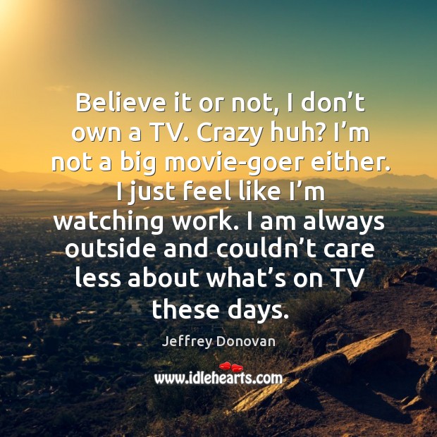 Believe it or not, I don’t own a tv. Crazy huh? I’m not a big movie-goer either. Image