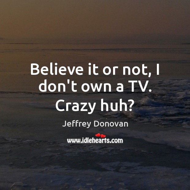 Believe it or not, I don’t own a TV. Crazy huh? Jeffrey Donovan Picture Quote