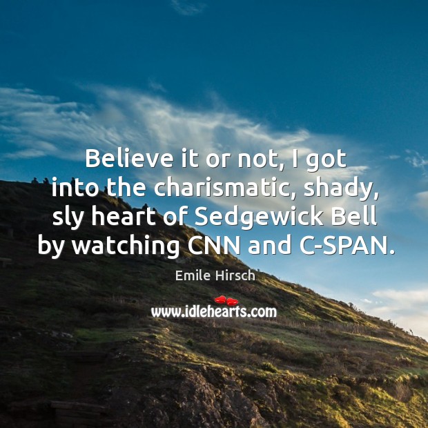 Believe it or not, I got into the charismatic, shady, sly heart of sedgewick bell by watching cnn and c-span. Image