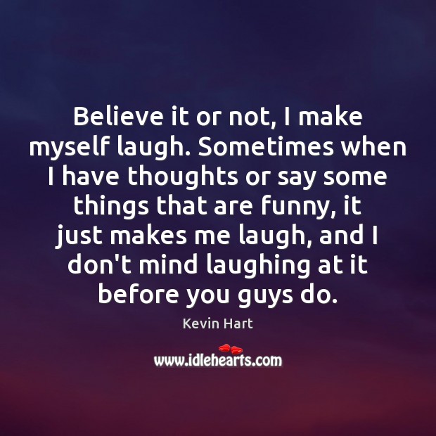 Believe it or not, I make myself laugh. Sometimes when I have Kevin Hart Picture Quote