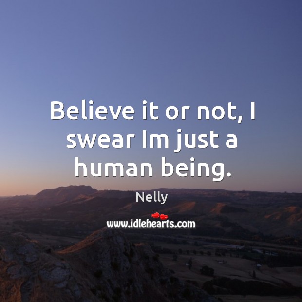 Believe it or not, I swear im just a human being. Nelly Picture Quote