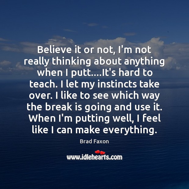 Believe it or not, I’m not really thinking about anything when I Brad Faxon Picture Quote