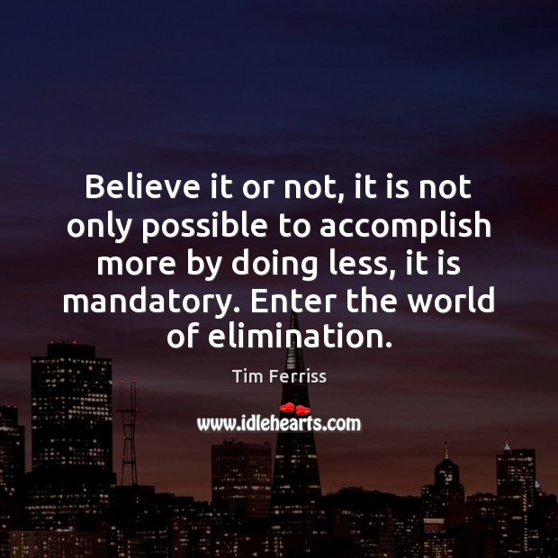 Believe it or not, it is not only possible to accomplish more Tim Ferriss Picture Quote