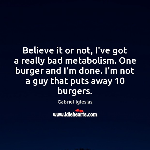 Believe it or not, I’ve got a really bad metabolism. One burger Gabriel Iglesias Picture Quote