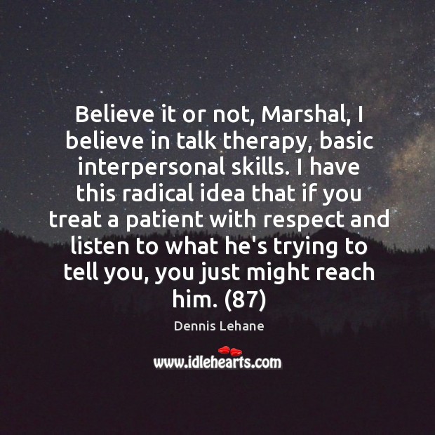 Believe it or not, Marshal, I believe in talk therapy, basic interpersonal Dennis Lehane Picture Quote