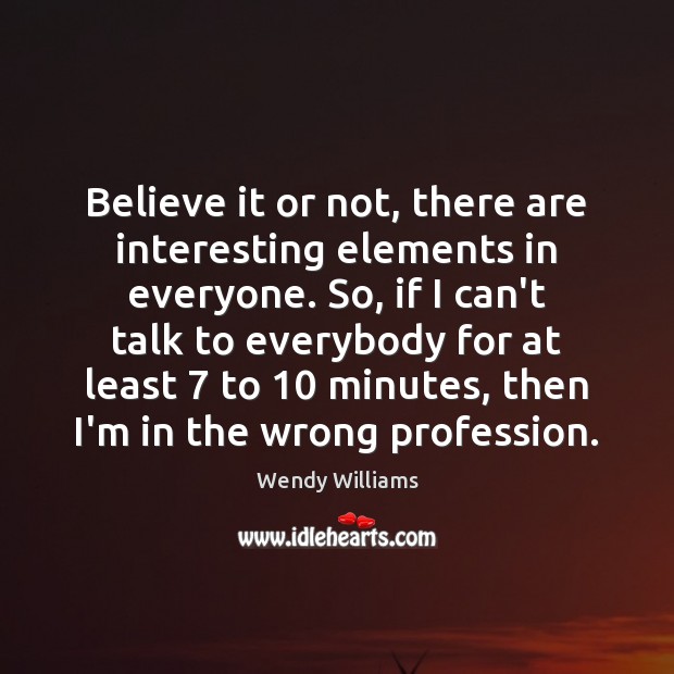 Believe it or not, there are interesting elements in everyone. So, if Wendy Williams Picture Quote