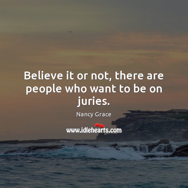 Believe it or not, there are people who want to be on juries. Nancy Grace Picture Quote