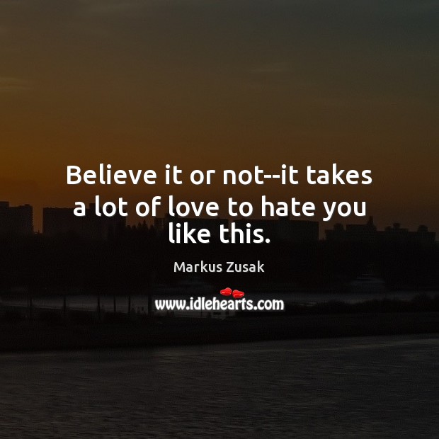 Believe it or not–it takes a lot of love to hate you like this. Markus Zusak Picture Quote