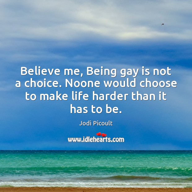 Believe me, Being gay is not a choice. Noone would choose to Image
