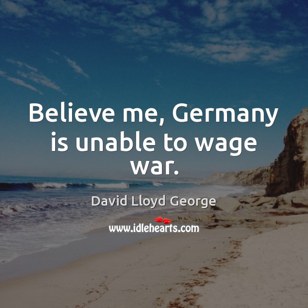 Believe me, Germany is unable to wage war. Image