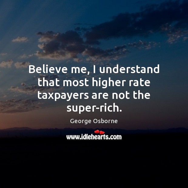 Believe me, I understand that most higher rate taxpayers are not the super-rich. Image