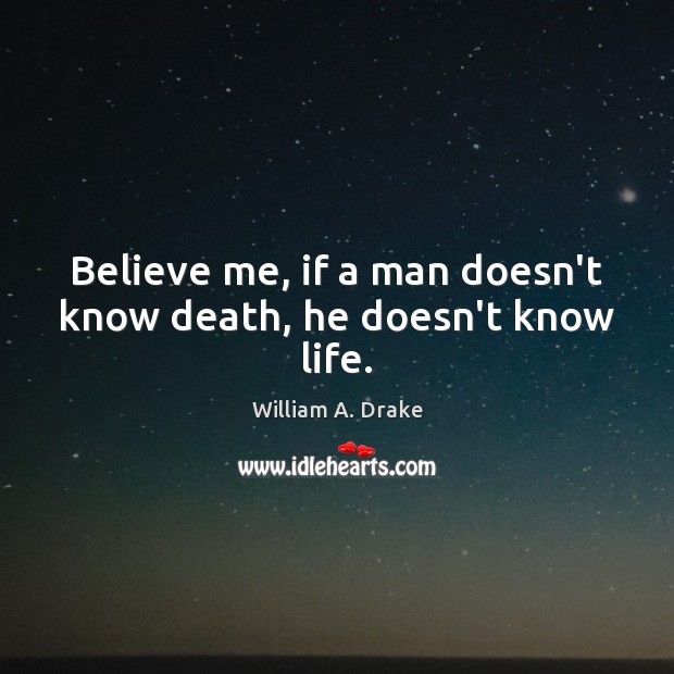 Believe me, if a man doesn’t know death, he doesn’t know life. Image