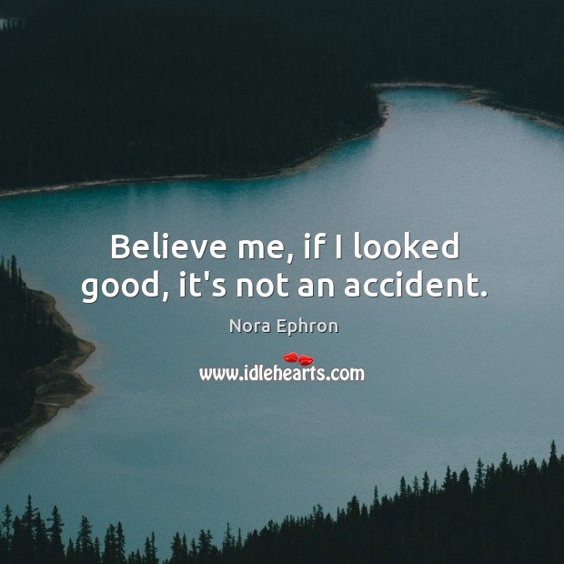 Believe me, if I looked good, it’s not an accident. Nora Ephron Picture Quote