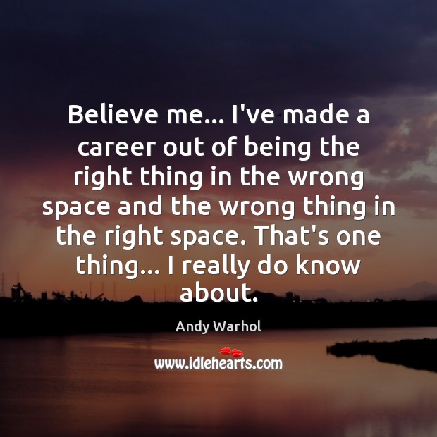 Believe me… I’ve made a career out of being the right thing Andy Warhol Picture Quote