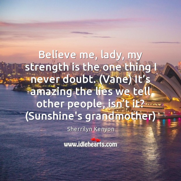 Believe me, lady, my strength is the one thing I never doubt. ( Strength Quotes Image