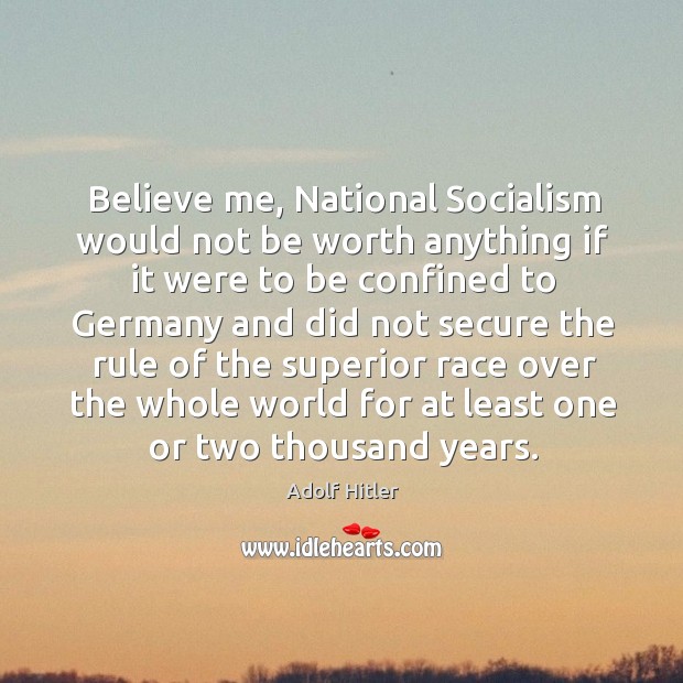 Believe me, National Socialism would not be worth anything if it were Adolf Hitler Picture Quote