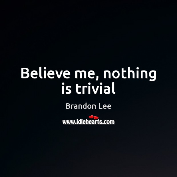 Believe me, nothing is trivial Brandon Lee Picture Quote