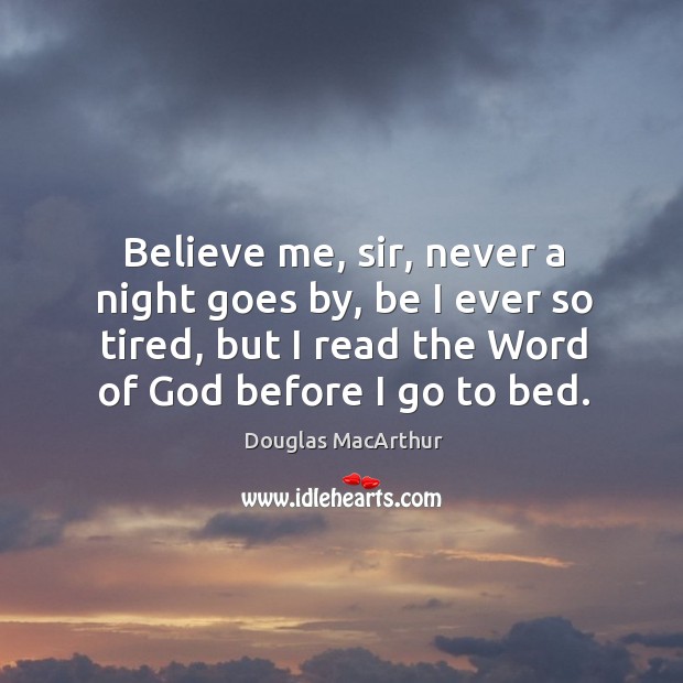 Believe me, sir, never a night goes by, be I ever so Douglas MacArthur Picture Quote