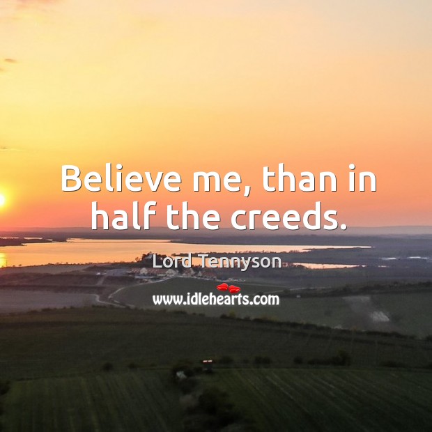 Believe me, than in half the creeds. Lord Tennyson Picture Quote