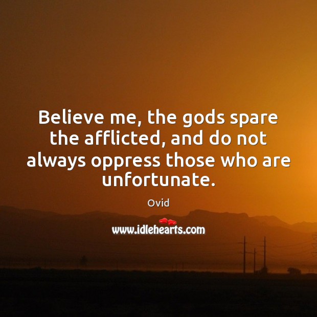 Believe me, the Gods spare the afflicted, and do not always oppress Ovid Picture Quote