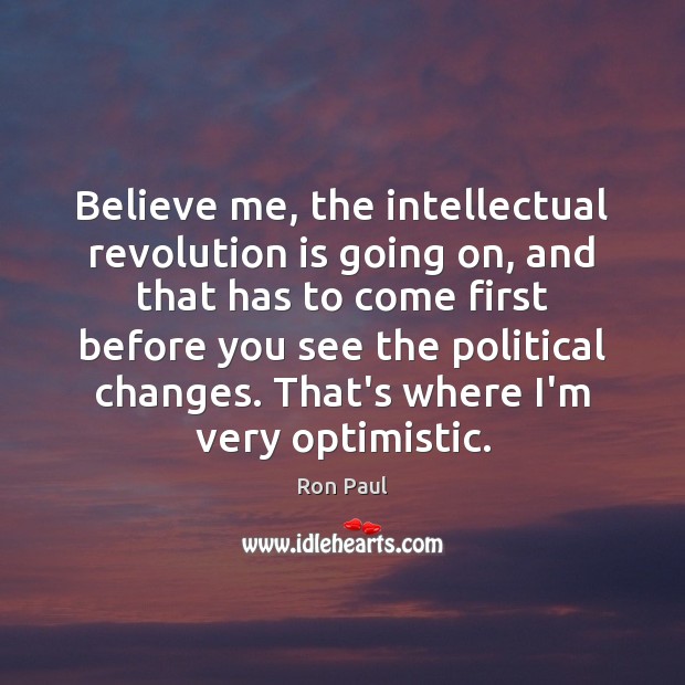 Believe me, the intellectual revolution is going on, and that has to Ron Paul Picture Quote