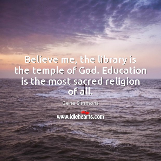 Believe me, the library is the temple of God. Education is the Education Quotes Image