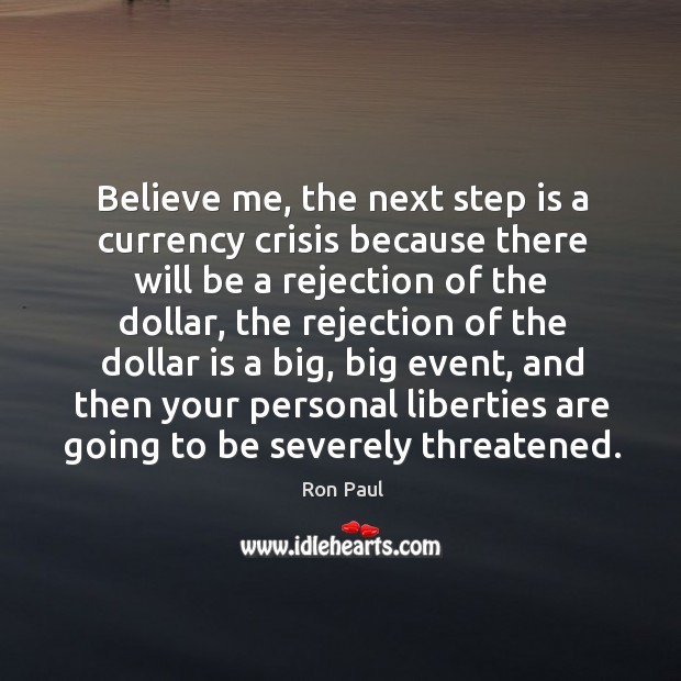 Believe me, the next step is a currency crisis because there will be a rejection of the dollar Ron Paul Picture Quote