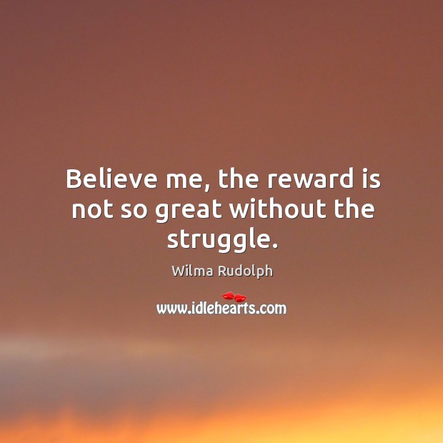 Believe me, the reward is not so great without the struggle. Wilma Rudolph Picture Quote
