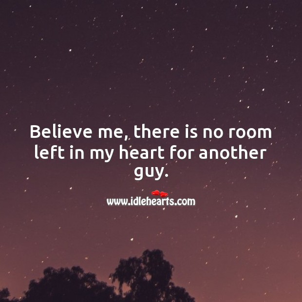 Believe me, there is no room left in my heart for another guy. Image