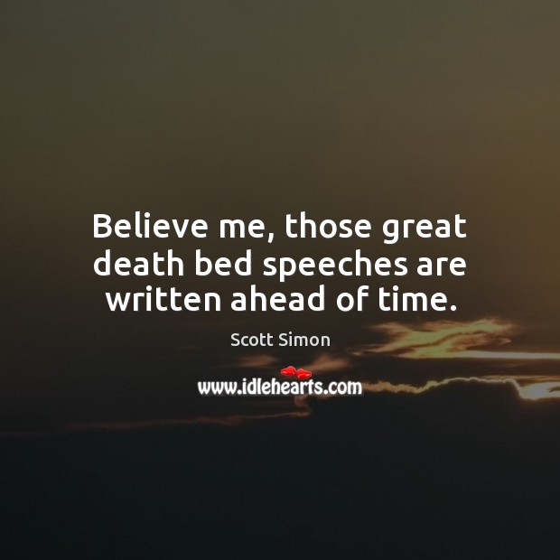 Believe me, those great death bed speeches are written ahead of time. Scott Simon Picture Quote