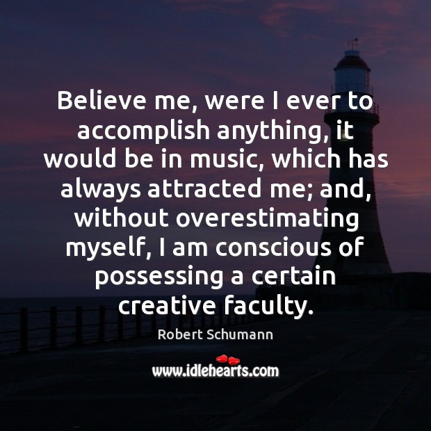 Believe me, were I ever to accomplish anything, it would be in Robert Schumann Picture Quote