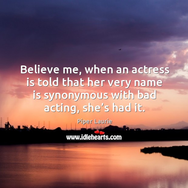Believe me, when an actress is told that her very name is synonymous with bad acting, she’s had it. Piper Laurie Picture Quote