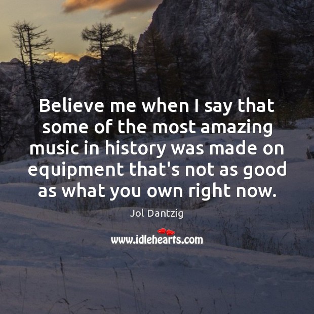 Believe me when I say that some of the most amazing music Jol Dantzig Picture Quote