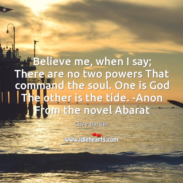 Believe me, when I say; There are no two powers That command Clive Barker Picture Quote