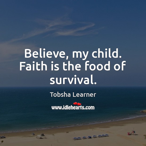 Believe, my child. Faith is the food of survival. Tobsha Learner Picture Quote