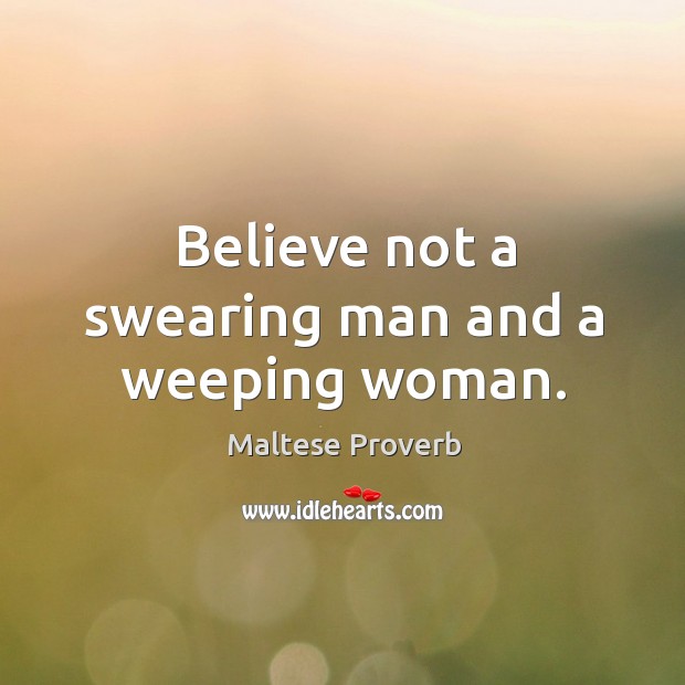 Believe not a swearing man and a weeping woman. Maltese Proverbs Image