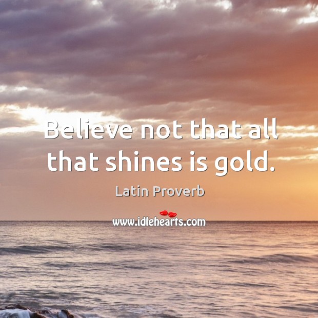 Believe not that all that shines is gold. Image