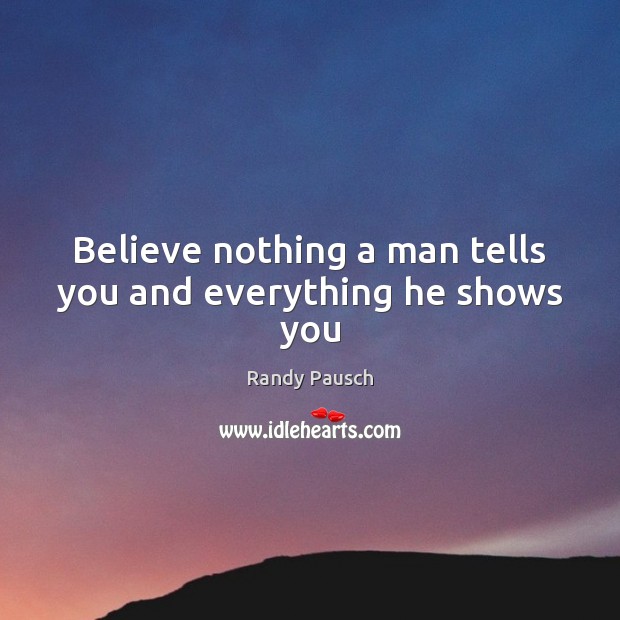 Believe nothing a man tells you and everything he shows you Randy Pausch Picture Quote