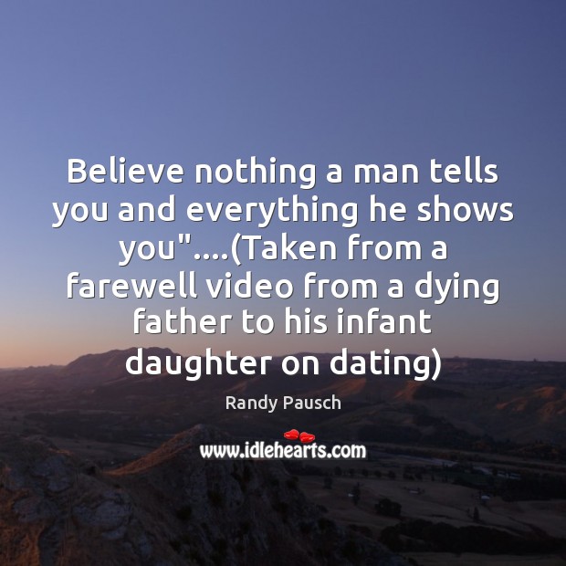 Believe nothing a man tells you and everything he shows you”….(Taken Randy Pausch Picture Quote