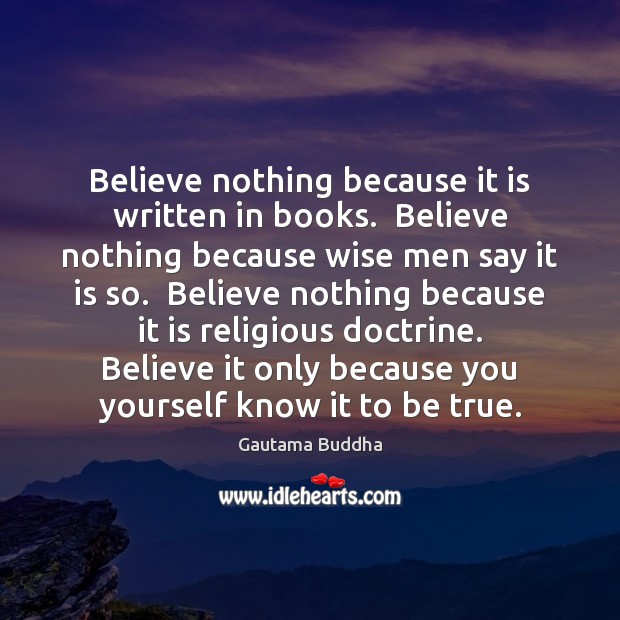Believe nothing because it is written in books.  Believe nothing because wise Gautama Buddha Picture Quote