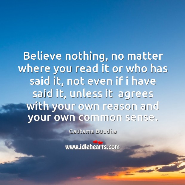 Believe nothing, no matter where you read it or who has said it, not even if I have said it Image