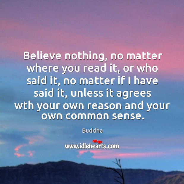 Believe nothing, no matter where you read it, or who said it, no matter if I have said it Buddha Picture Quote