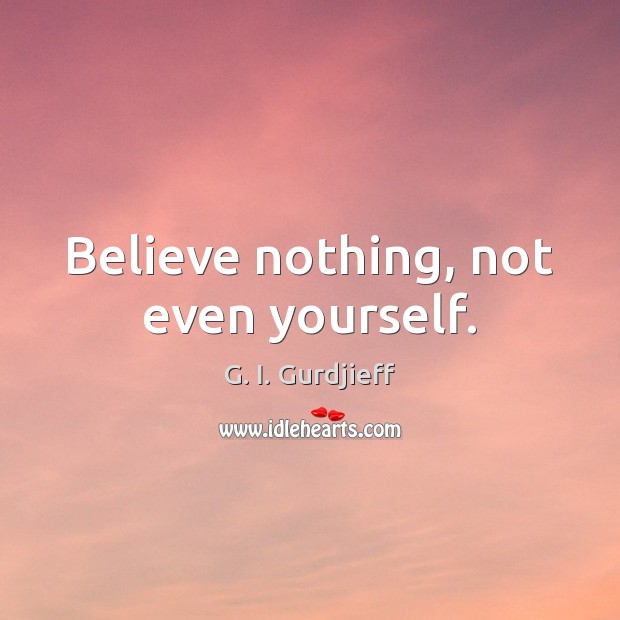 Believe nothing, not even yourself. G. I. Gurdjieff Picture Quote