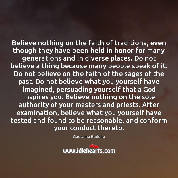 Believe nothing on the faith of traditions, even though they have been Gautama Buddha Picture Quote