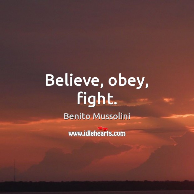 Believe, obey, fight. Benito Mussolini Picture Quote