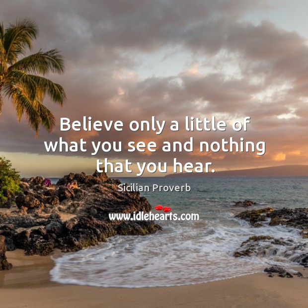Believe only a little of what you see and nothing that you hear. Sicilian Proverbs Image